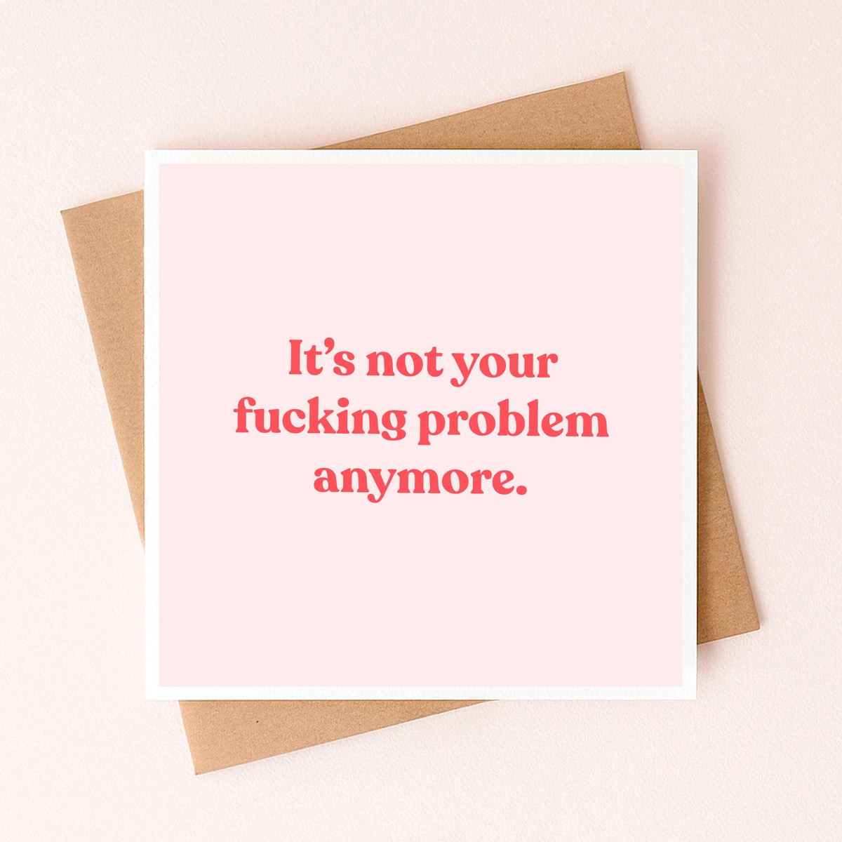 Pink greeting card with red quote: “It's not your fucking problem anymore.”